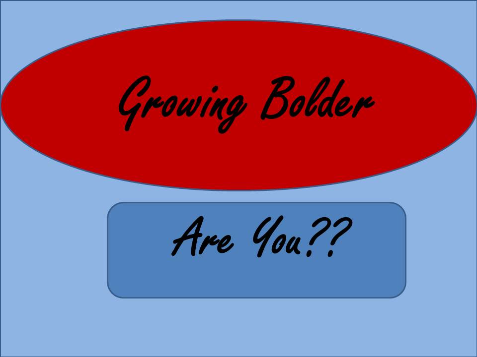 Growing Bolder..Are You?